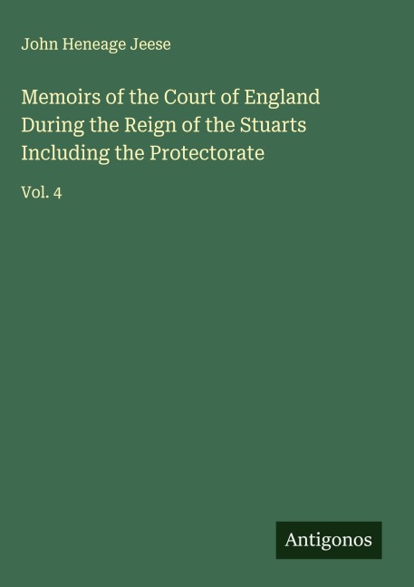 Memoirs of the Court of England During the Reign of the Stuarts Including the Protectorate: Vol. 4