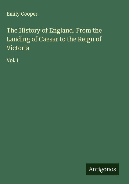 The History of England. From the Landing of Caesar to the Reign of Victoria: Vol. I