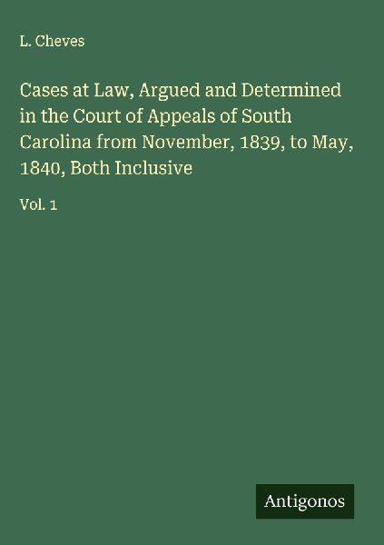 Cases at Law, Argued and Determined in the Court of Appeals of South Carolina from November, 1839, to May, 1840, Both Inclusive: Vol. 1