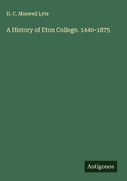 A History of Eton College. 1440-1875