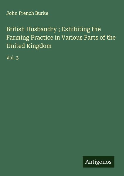 British Husbandry ; Exhibiting the Farming Practice in Various Parts of the United Kingdom: Vol. 3