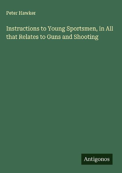 Instructions to Young Sportsmen, in All that Relates to Guns and Shooting