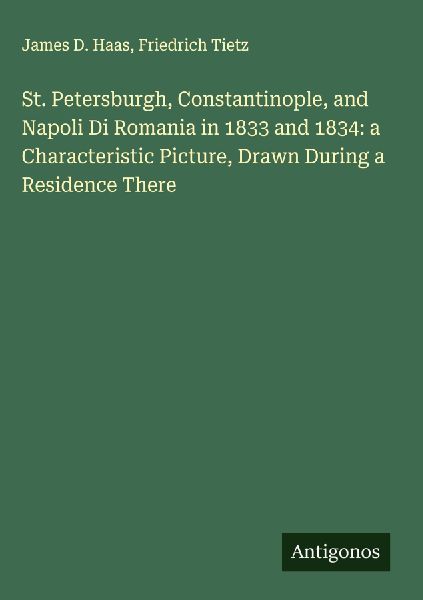 St. Petersburgh, Constantinople, and Napoli Di Romania in 1833 and 1834: a Characteristic Picture, Drawn During a Residence There