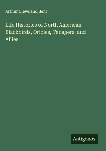 Life Histories of North American Blackbirds, Orioles, Tanagers, and Allies