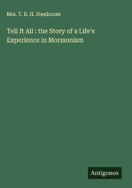 Tell It All : the Story of a Lifes Experience in Mormonism