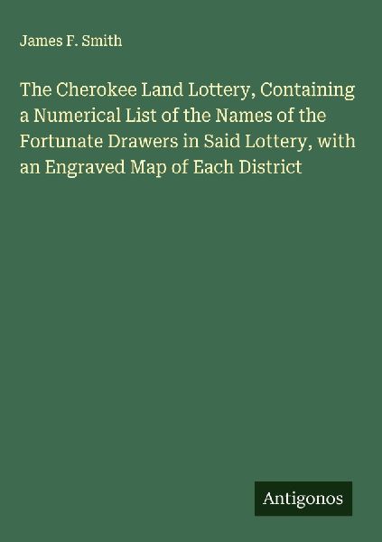 The Cherokee Land Lottery, Containing a Numerical List of the Names of the Fortunate Drawers in Said Lottery, with an Engraved Map of Each District