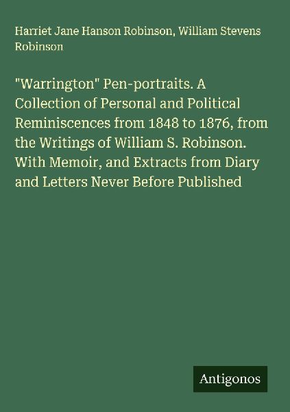 Warrington Pen-portraits. A Collection of Personal and Political Reminiscences from 1848 to 1876, from the Writings of William S. Robinson. With Memoir, and Extracts from Diary and Letters Never Before Published