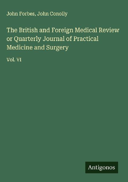 The British and Foreign Medical Review or Quarterly Journal of Practical Medicine and Surgery: Vol. VI