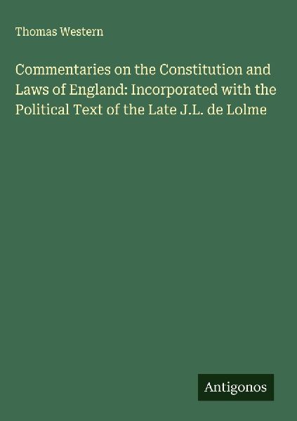 Commentaries on the Constitution and Laws of England: Incorporated with the Political Text of the Late J.L. de Lolme