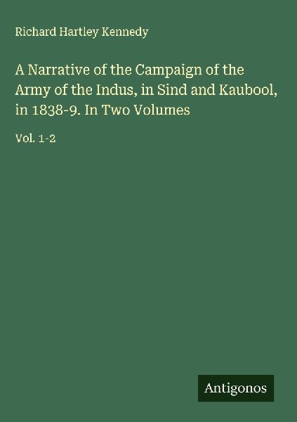 A Narrative of the Campaign of the Army of the Indus, in Sind and Kaubool, in 1838-9. In Two Volumes: Vol. 1-2