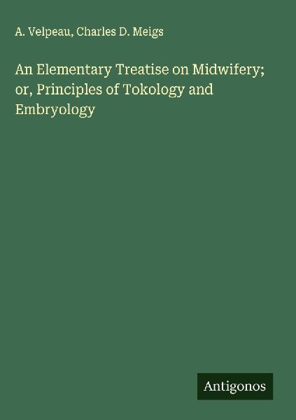 An Elementary Treatise on Midwifery; or, Principles of Tokology and Embryology