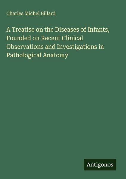 A Treatise on the Diseases of Infants, Founded on Recent Clinical Observations and Investigations in Pathological Anatomy