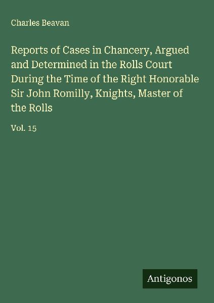 Reports of Cases in Chancery, Argued and Determined in the Rolls Court During the Time of the Right Honorable Sir John Romilly, Knights, Master of the Rolls: Vol. 15