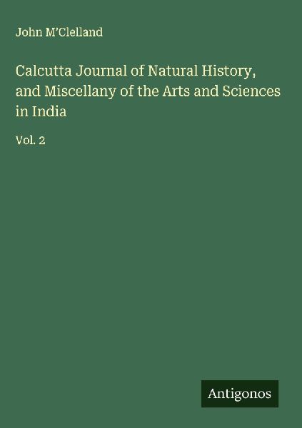 Calcutta Journal of Natural History, and Miscellany of the Arts and Sciences in India: Vol. 2