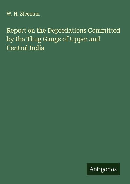 Report on the Depredations Committed by the Thug Gangs of Upper and Central India