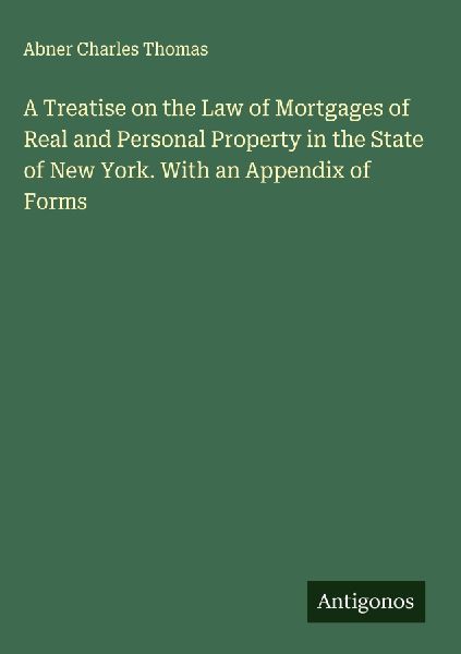 A Treatise on the Law of Mortgages of Real and Personal Property in the State of New York. With an Appendix of Forms