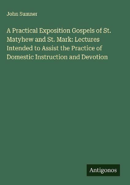 A Practical Exposition Gospels of St. Matyhew and St. Mark: Lectures Intended to Assist the Practice of Domestic Instruction and Devotion