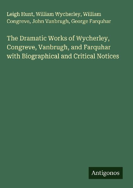 The Dramatic Works of Wycherley, Congreve, Vanbrugh, and Farquhar with Biographical and Critical Notices