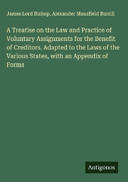 A Treatise on the Law and Practice of Voluntary Assignments for the Benefit of Creditors. Adapted to the Laws of the Various States, with an Appendix of Forms