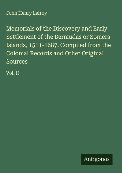 Memorials of the Discovery and Early Settlement of the Bermudas or Somers Islands, 1511-1687. Compiled from the Colonial Records and Other Original Sources: Vol. II