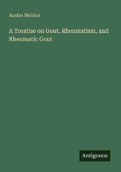 A Treatise on Gout, Rheumatism, and Rheumatic Gout