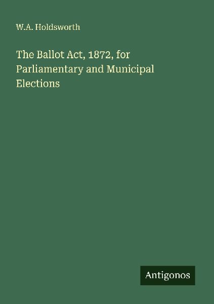 The Ballot Act, 1872, for Parliamentary and Municipal Elections