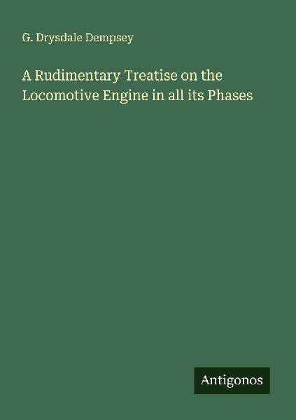 A Rudimentary Treatise on the Locomotive Engine in all its Phases