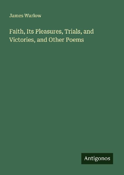 Faith, Its Pleasures, Trials, and Victories, and Other Poems