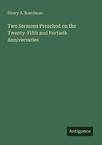 Two Sermons Preached on the Twenty-Fifth and Fortieth Anniversaries