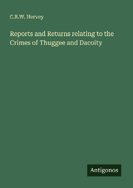 Reports and Returns relating to the Crimes of Thuggee and Dacoity