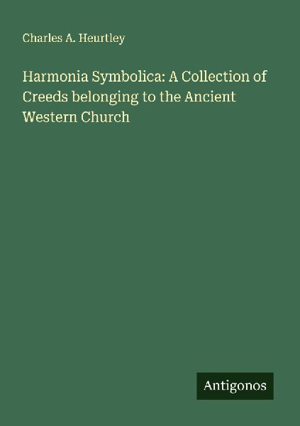 Harmonia Symbolica: A Collection of Creeds belonging to the Ancient Western Church