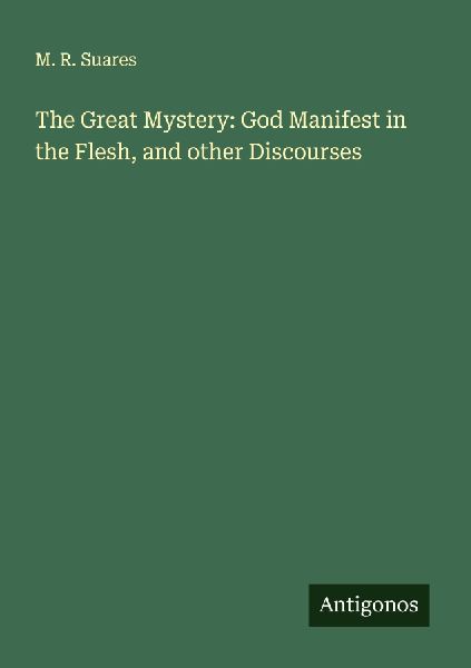 The Great Mystery: God Manifest in the Flesh, and other Discourses