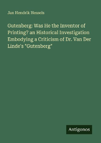 Gutenberg: Was He the Inventor of Printing? an Historical Investigation Embodying a Criticism of Dr. Van Der Lindes Gutenberg