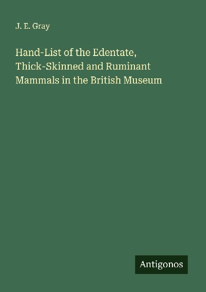 Hand-List of the Edentate, Thick-Skinned and Ruminant Mammals in the British Museum
