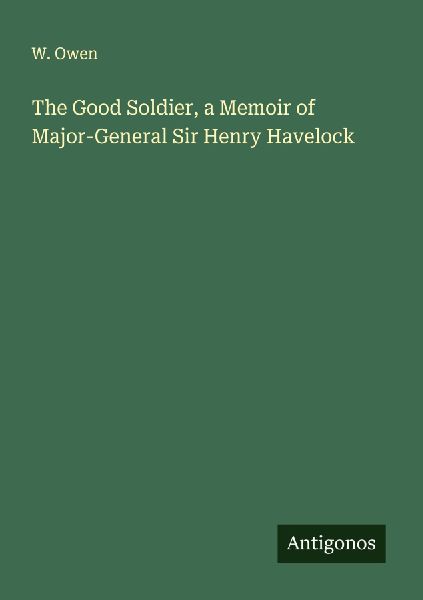 The Good Soldier, a Memoir of Major-General Sir Henry Havelock