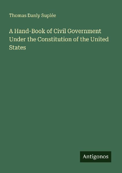 A Hand-Book of Civil Government Under the Constitution of the United States