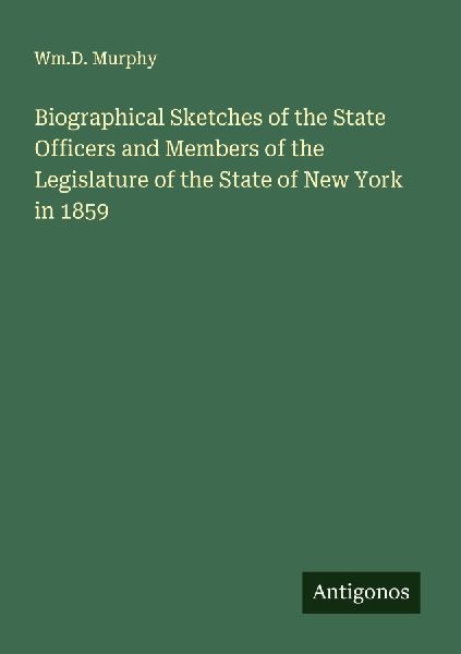 Biographical Sketches of the State Officers and Members of the Legislature of the State of New York in 1859
