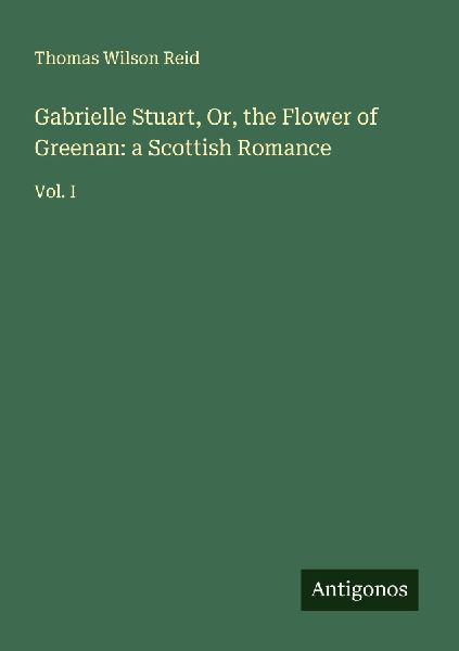 Gabrielle Stuart, Or, the Flower of Greenan: a Scottish Romance: Vol. I
