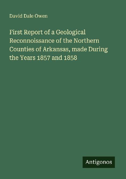 First Report of a Geological Reconnoissance of the Northern Counties of Arkansas, made During the Years 1857 and 1858
