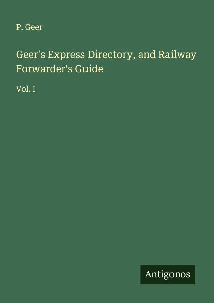 Geers Express Directory, and Railway Forwarders Guide: Vol. I
