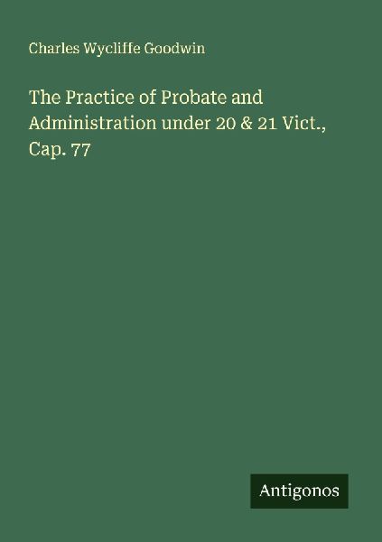 The Practice of Probate and Administration under 20 & 21 Vict., Cap. 77