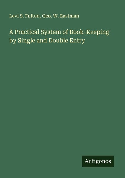 A Practical System of Book-Keeping by Single and Double Entry
