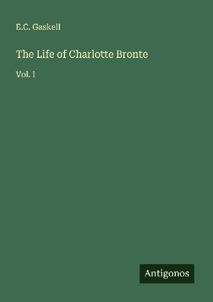 The Life of Charlotte Bronte: Vol. I