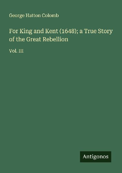 For King and Kent (1648); a True Story of the Great Rebellion: Vol. III