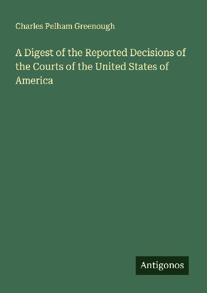 A Digest of the Reported Decisions of the Courts of the United States of America
