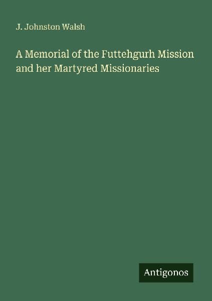 A Memorial of the Futtehgurh Mission and her Martyred Missionaries