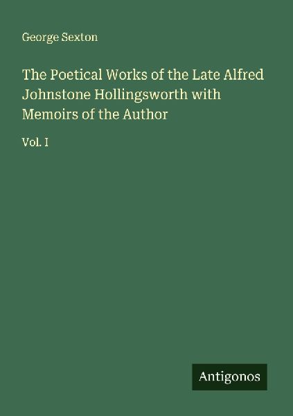 The Poetical Works of the Late Alfred Johnstone Hollingsworth with Memoirs of the Author: Vol. I