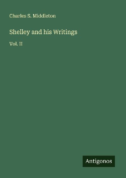 Shelley and his Writings: Vol. II