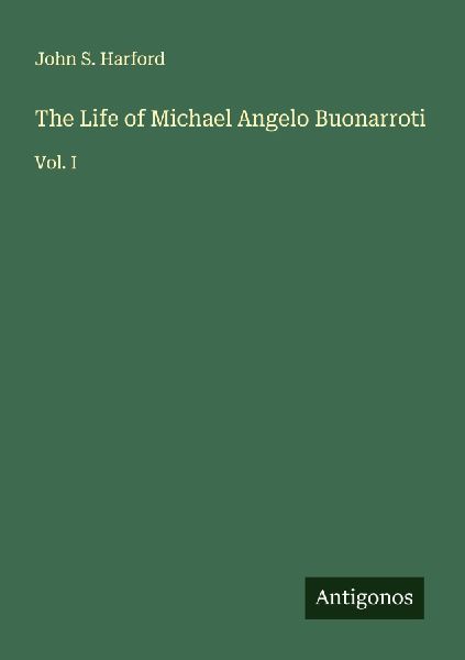 The Life of Michael Angelo Buonarroti: Vol. I