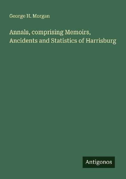Annals, comprising Memoirs, Ancidents and Statistics of Harrisburg